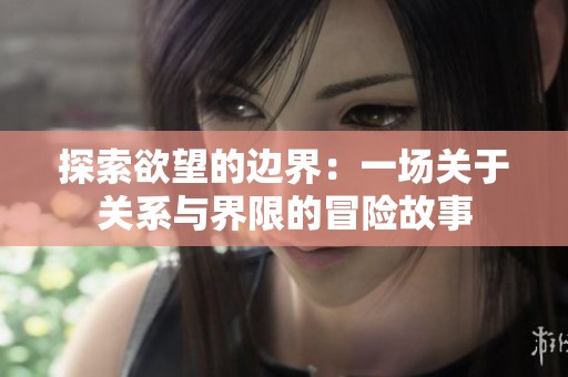 探索欲望的边界：一场关于关系与界限的冒险故事