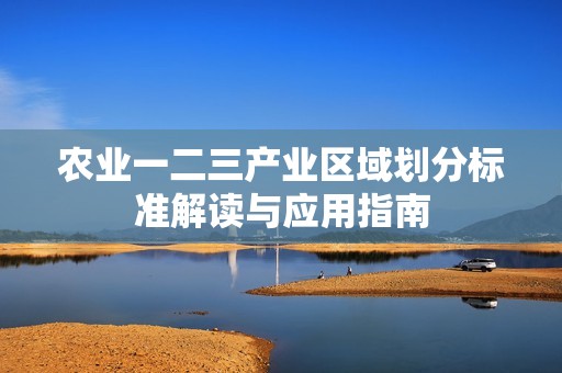 农业一二三产业区域划分标准解读与应用指南