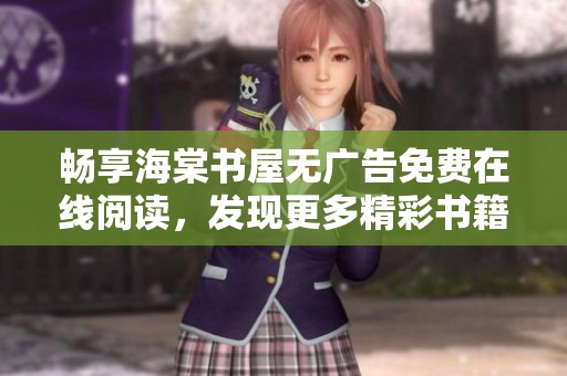 畅享海棠书屋无广告免费在线阅读，发现更多精彩书籍