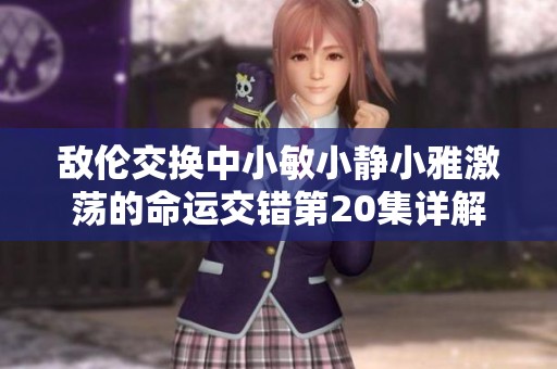 敌伦交换中小敏小静小雅激荡的命运交错第20集详解