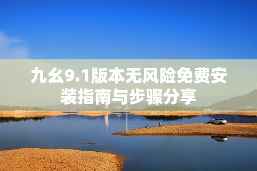 九幺9.1版本无风险免费安装指南与步骤分享