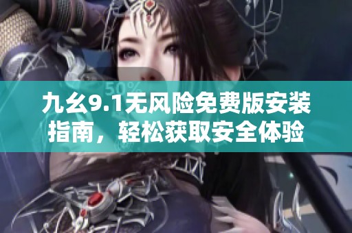 九幺9.1无风险免费版安装指南，轻松获取安全体验