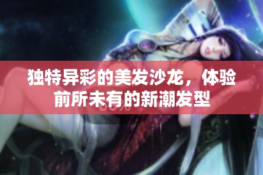 独特异彩的美发沙龙，体验前所未有的新潮发型