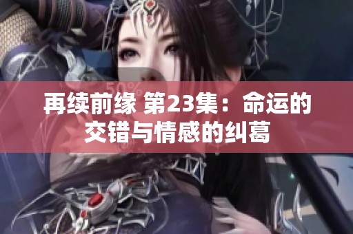 再续前缘 第23集：命运的交错与情感的纠葛
