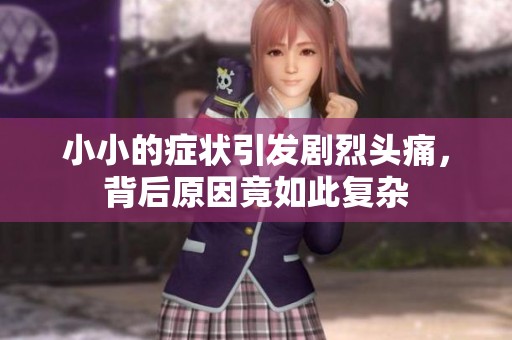小小的症状引发剧烈头痛，背后原因竟如此复杂