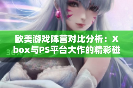 欧美游戏阵营对比分析：Xbox与PS平台大作的精彩碰撞