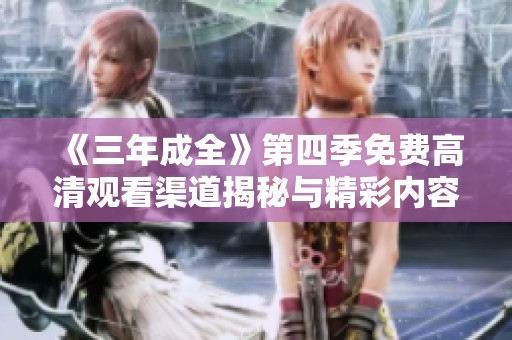 《三年成全》第四季免费高清观看渠道揭秘与精彩内容解析