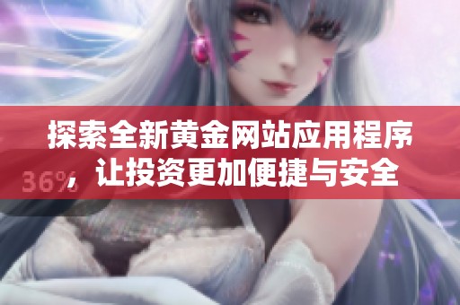 探索全新黄金网站应用程序，让投资更加便捷与安全