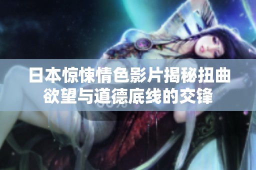 日本惊悚情色影片揭秘扭曲欲望与道德底线的交锋