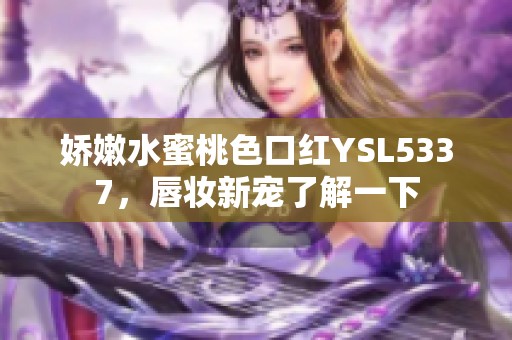 娇嫩水蜜桃色口红YSL5337，唇妆新宠了解一下