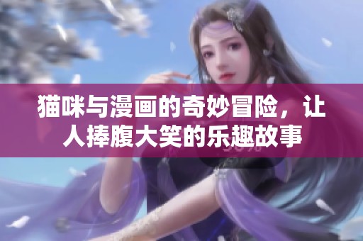 猫咪与漫画的奇妙冒险，让人捧腹大笑的乐趣故事