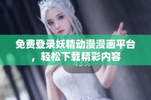 免费登录妖精动漫漫画平台，轻松下载精彩内容