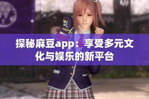 探秘麻豆app：享受多元文化与娱乐的新平台