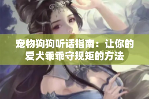 宠物狗狗听话指南：让你的爱犬乖乖守规矩的方法