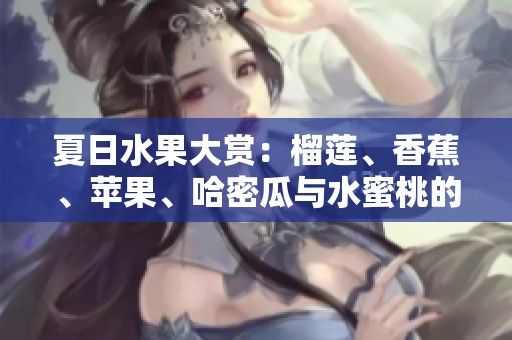 夏日水果大赏：榴莲、香蕉、苹果、哈密瓜与水蜜桃的美味搭配