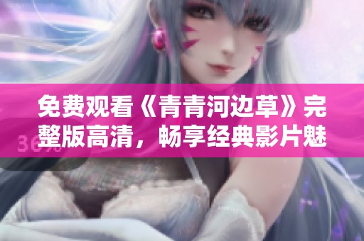 免费观看《青青河边草》完整版高清，畅享经典影片魅力
