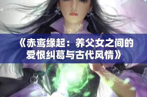 《赤鸾缘起：养父女之间的爱恨纠葛与古代风情》