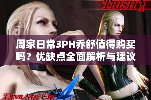周家日常3PH乔舒值得购买吗？优缺点全面解析与建议