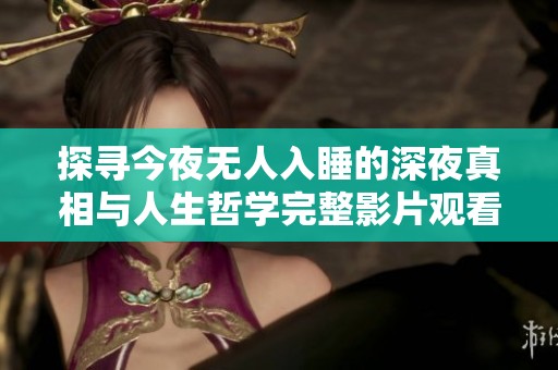 探寻今夜无人入睡的深夜真相与人生哲学完整影片观看体验