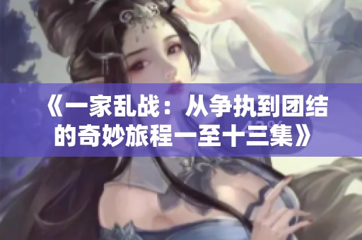 《一家乱战：从争执到团结的奇妙旅程一至十三集》