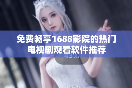 免费畅享1688影院的热门电视剧观看软件推荐