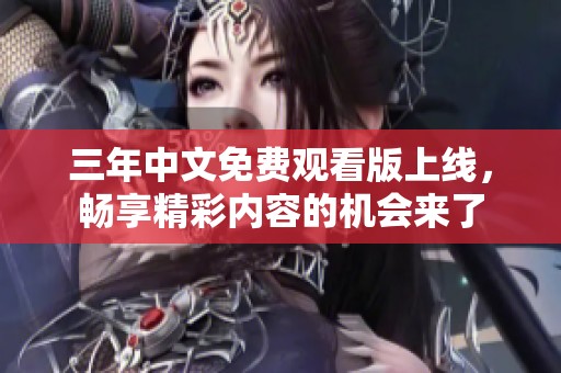三年中文免费观看版上线，畅享精彩内容的机会来了