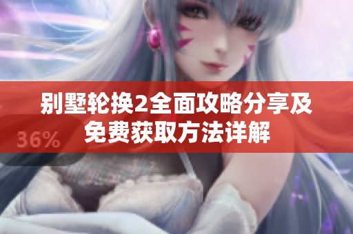 别墅轮换2全面攻略分享及免费获取方法详解