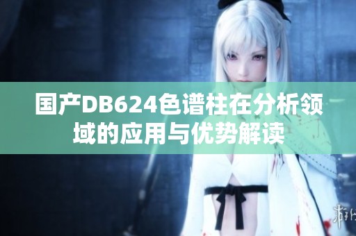 国产DB624色谱柱在分析领域的应用与优势解读
