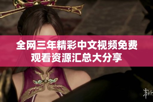 全网三年精彩中文视频免费观看资源汇总大分享