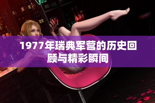 1977年瑞典军营的历史回顾与精彩瞬间