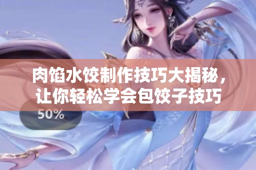 肉馅水饺制作技巧大揭秘，让你轻松学会包饺子技巧