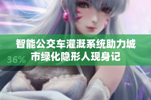 智能公交车灌溉系统助力城市绿化隐形人现身记
