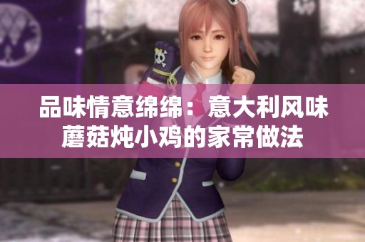 品味情意绵绵：意大利风味蘑菇炖小鸡的家常做法