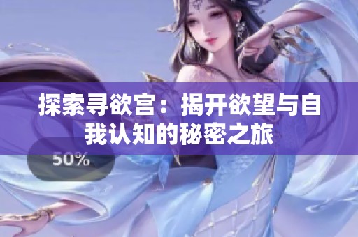 探索寻欲宫：揭开欲望与自我认知的秘密之旅