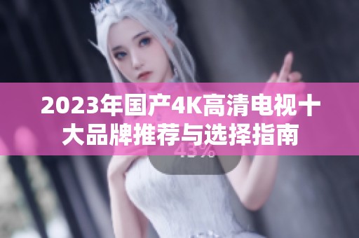 2023年国产4K高清电视十大品牌推荐与选择指南