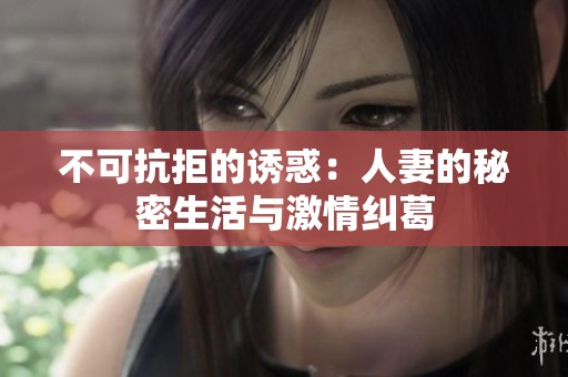 不可抗拒的诱惑：人妻的秘密生活与激情纠葛
