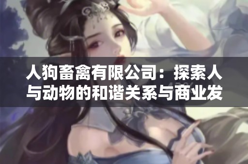 人狗畜禽有限公司：探索人与动物的和谐关系与商业发展