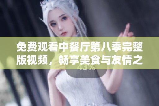 免费观看中餐厅第八季完整版视频，畅享美食与友情之旅