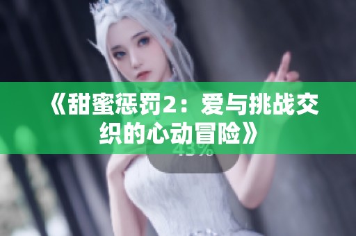 《甜蜜惩罚2：爱与挑战交织的心动冒险》