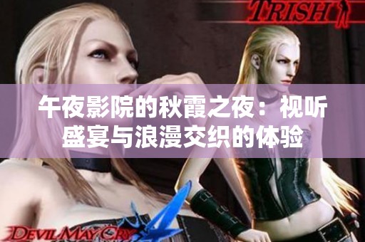 午夜影院的秋霞之夜：视听盛宴与浪漫交织的体验