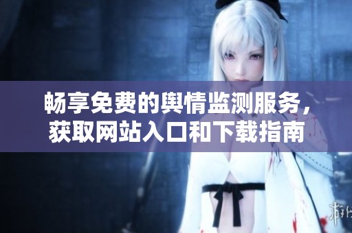 畅享免费的舆情监测服务，获取网站入口和下载指南