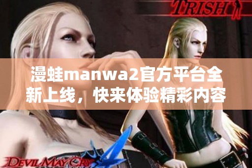 漫蛙manwa2官方平台全新上线，快来体验精彩内容！