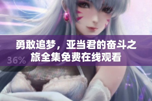勇敢追梦，亚当君的奋斗之旅全集免费在线观看