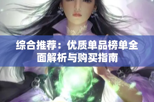 综合推荐：优质单品榜单全面解析与购买指南
