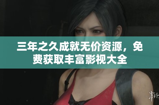 三年之久成就无价资源，免费获取丰富影视大全