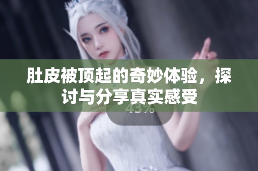 肚皮被顶起的奇妙体验，探讨与分享真实感受