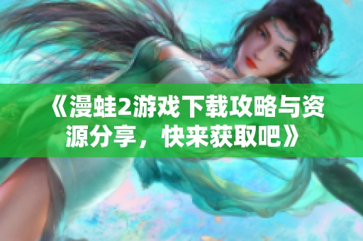《漫蛙2游戏下载攻略与资源分享，快来获取吧》