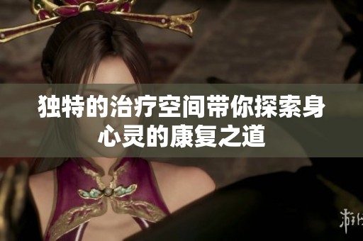 独特的治疗空间带你探索身心灵的康复之道