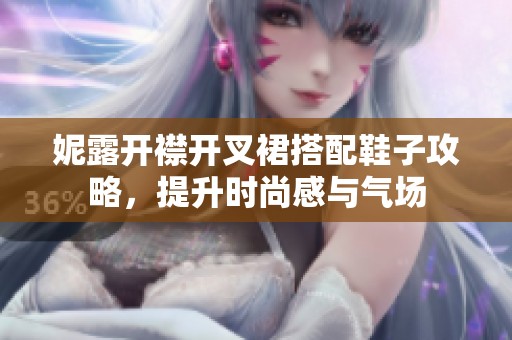 妮露开襟开叉裙搭配鞋子攻略，提升时尚感与气场