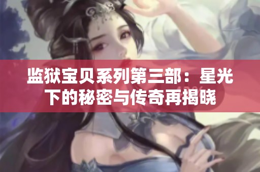 监狱宝贝系列第三部：星光下的秘密与传奇再揭晓